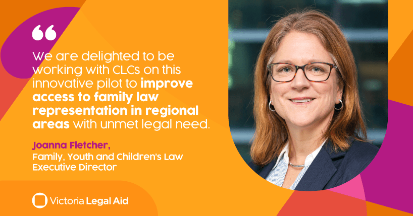 ‘We are delighted to be working with CLCs on this innovative pilot to improve access to family law representation in regional areas with unmet legal need.’ Family, Youth and Children’s Law Executive Director Joanna Fletcher